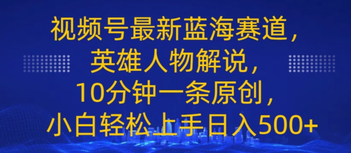 视频号最新蓝海赛道，英雄人物解说，10分钟一条原创，小白轻松上手日入几张| 网创圈