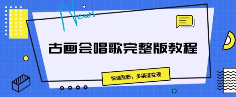 古画会唱歌完整版教程，快速涨粉，多渠道变现| 网创圈