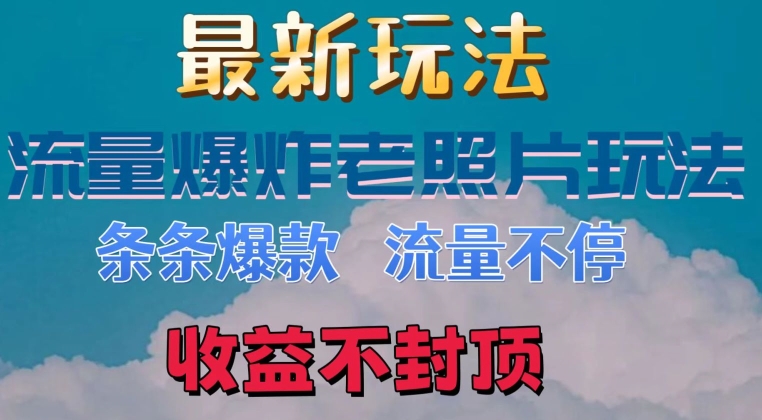 最新流量爆炸的老照片玩法，条条爆款，流量不停，日收300+| 网创圈