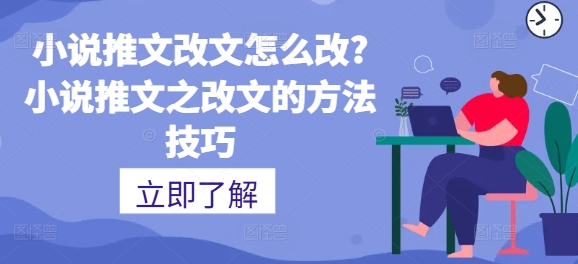 小说推文改文怎么改?小说推文之改文的方法技巧| 网创圈