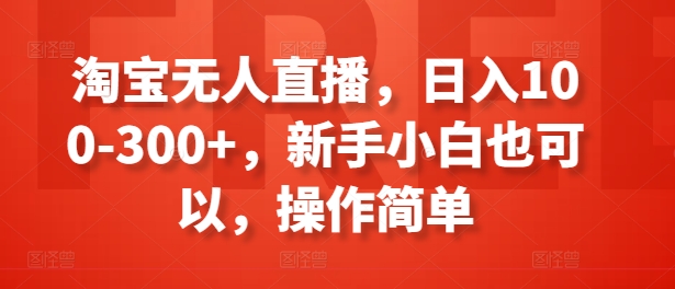 淘宝无人直播，日入100-300+，新手小白也可以，操作简单| 网创圈