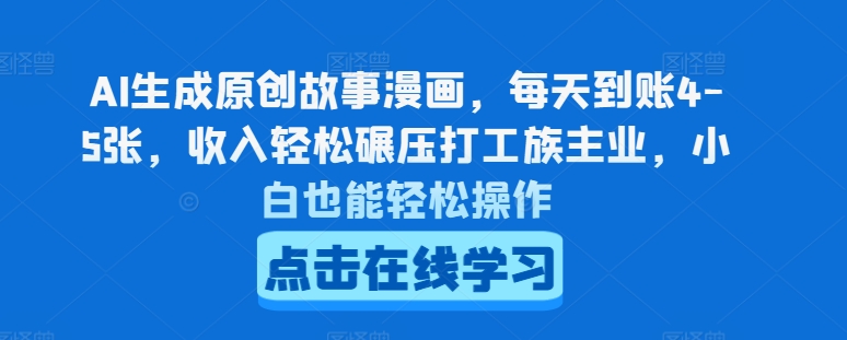 AI生成原创故事漫画，每天到账4-5张，收入轻松碾压打工族主业，小白也能轻松操作【揭秘】| 网创圈