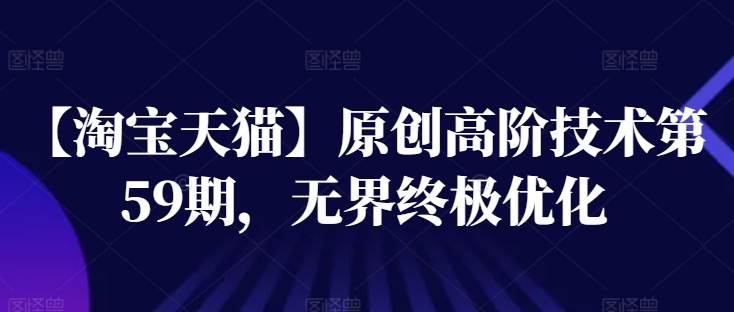 【淘宝天猫】原创高阶技术第59期，无界终极优化| 网创圈