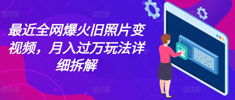 最近全网爆火旧照片变视频，月入过万玩法详细拆解| 网创圈
