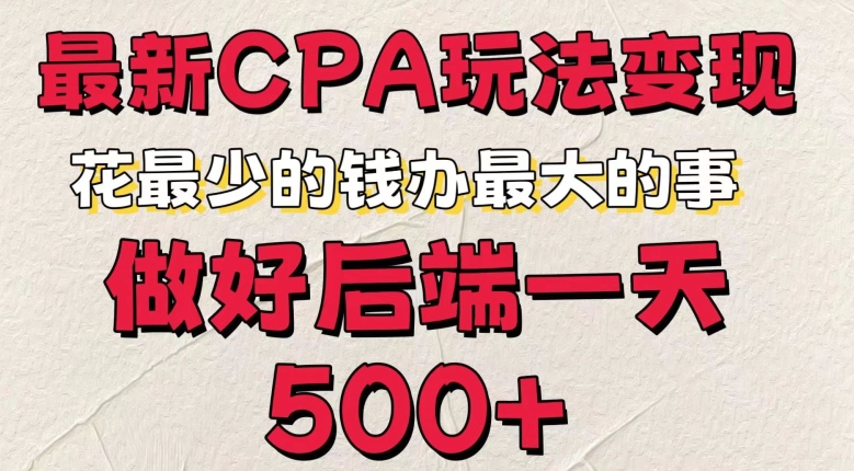 最新CPA变现玩法，花最少的钱办最大的事，做好后端一天5张| 网创圈