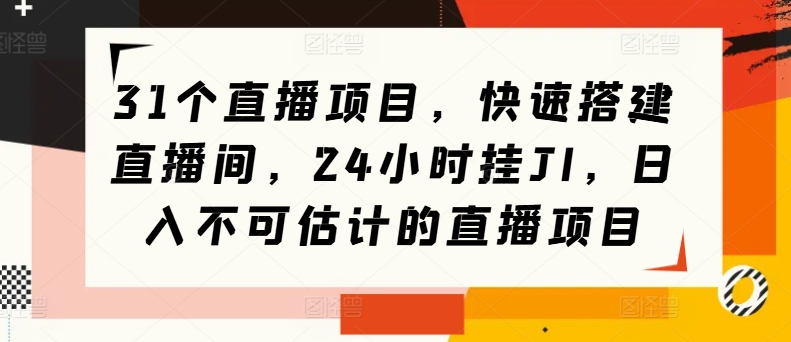 31个直播项目，快速搭建直播间，24小时挂JI，日入不可估计的直播项目| 网创圈