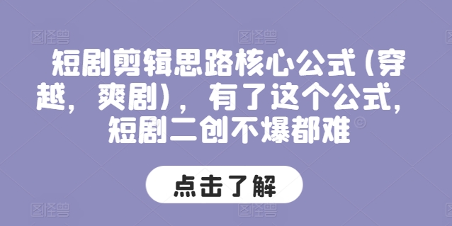 短剧剪辑思路核心公式(穿越，爽剧)，有了这个公式，短剧二创不爆都难| 网创圈