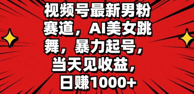视频号最新男粉赛道，AI美女跳舞，暴力起号，当天见收益，日赚1K| 网创圈