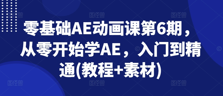 零基础AE动画课第6期，从零开始学AE，入门到精通(教程+素材)| 网创圈