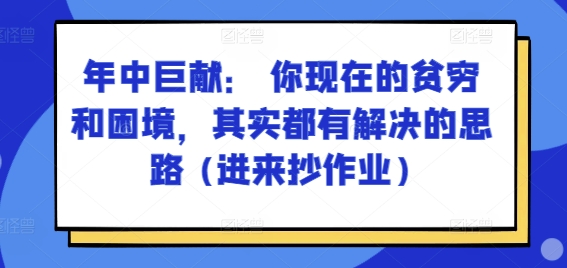 某付费文章：年中巨献： 你现在的贫穷和困境，其实都有解决的思路 (进来抄作业)| 副业网