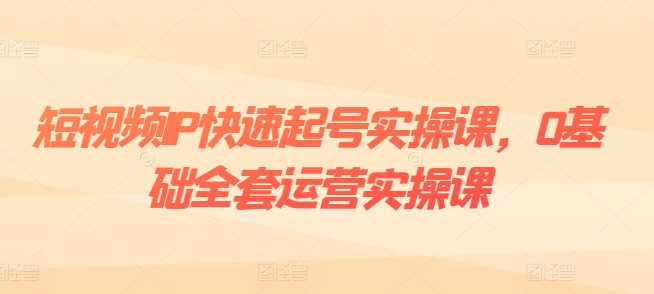 短视频IP快速起号实操课，0基础全套运营实操课，爆款内容设计+粉丝运营+内容变现| 网创圈