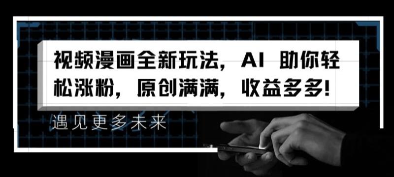 视频漫画全新玩法，AI 助你轻松涨粉，原创满满，收益多多【揭秘】| 网创圈