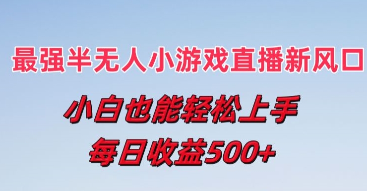 最强半无人直播小游戏新风口，小白也能轻松上手，每日收益5张【揭秘】| 网创圈