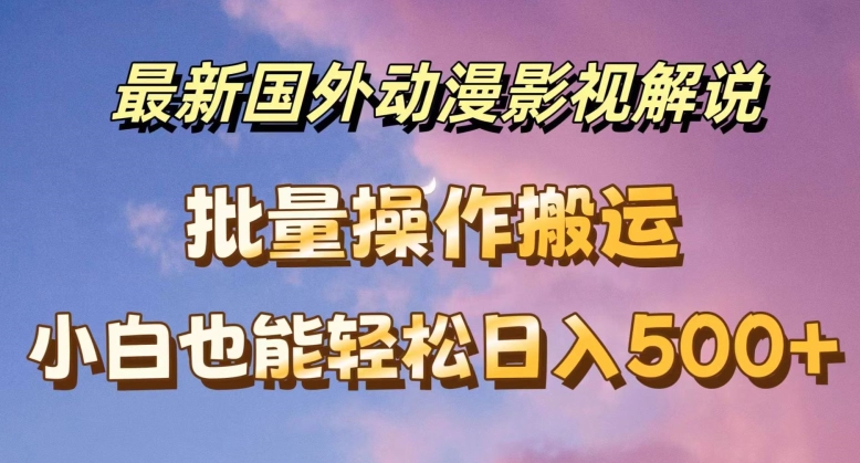 最新国外动漫影视解说，批量下载自动翻译，小白也能轻松日入500+【揭秘】| 网创圈