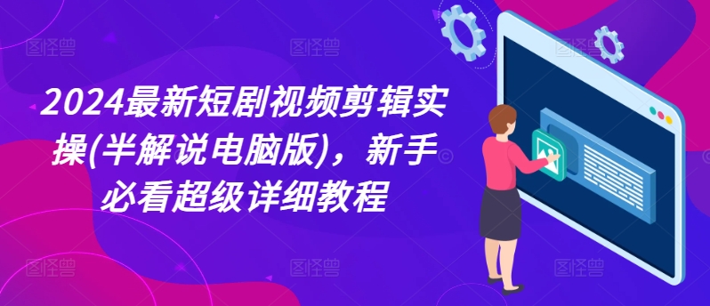 2024最新短剧视频剪辑实操(半解说电脑版)，新手必看超级详细教程| 网创圈