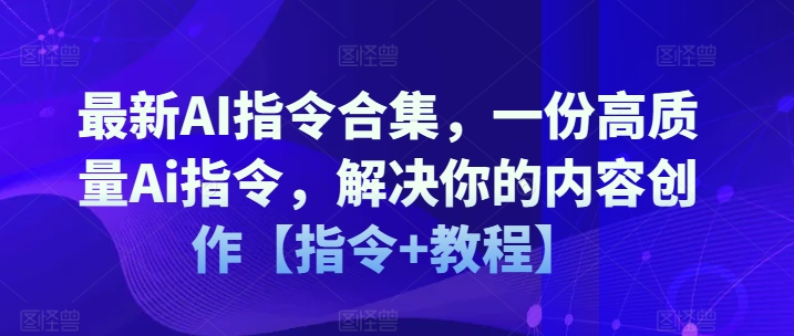 最新AI指令合集，一份高质量Ai指令，解决你的内容创作【指令+教程】| 网创圈