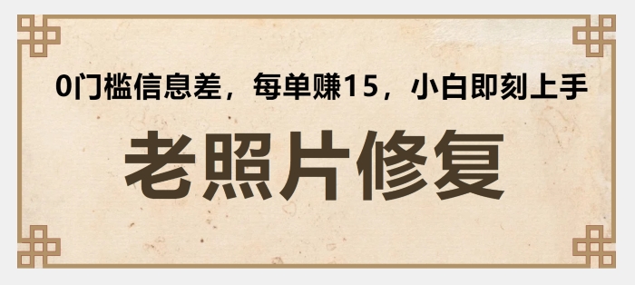 老照片修复，0门槛信息差，每单赚15小白即刻上手| 网创圈
