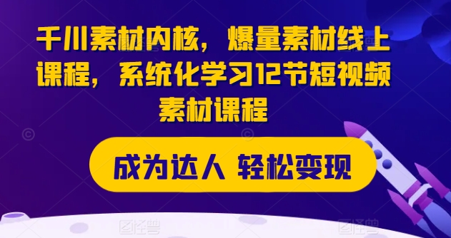 千川素材内核，爆量素材线上课程，系统化学习12节短视频素材课程| 网创圈