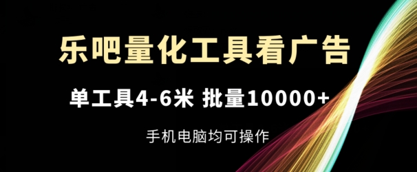 乐吧量化工具看广告，单工具4-6米，批量1w+，手机电脑均可操作【揭秘】| 网创圈