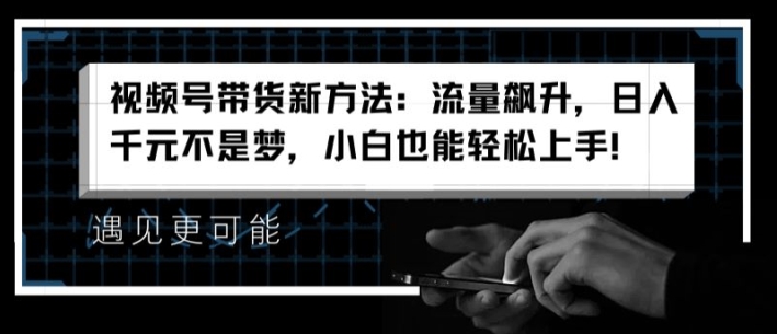 视频号带货新方法：流量飙升，日入千元不是梦，小白也能轻松上手【揭秘】| 网创圈