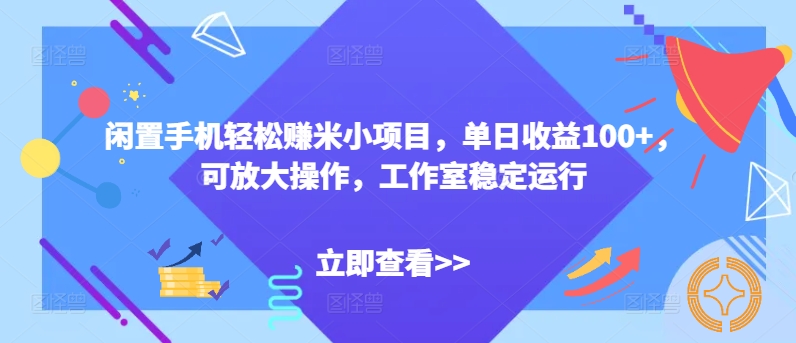 闲置手机轻松赚米小项目，单日收益100+，可放大操作，工作室稳定运行| 网创圈