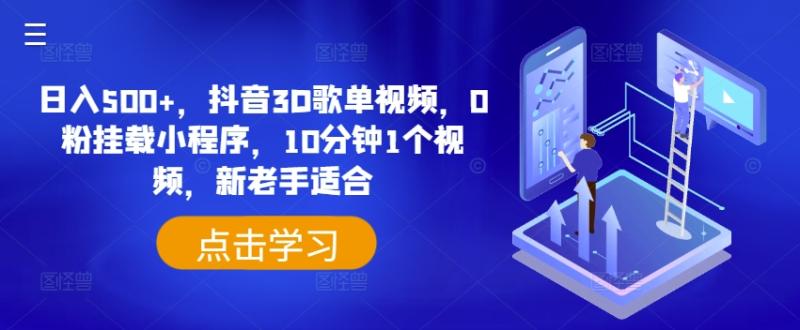 日入500+，抖音3D歌单视频，0粉挂载小程序，10分钟1个视频，新老手适合| 网创圈