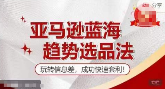 【训练营】亚马逊蓝海趋势选品法，玩转信息差，成功快速套利| 网创圈