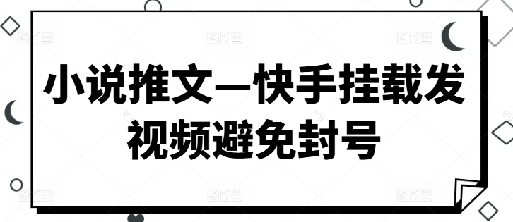 小说推文—快手挂载发视频避免封号| 网创圈
