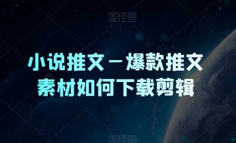 小说推文—爆款推文素材如何下载剪辑| 网创圈