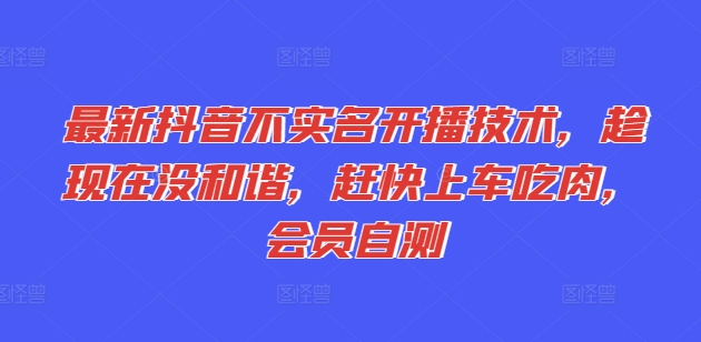 最新抖音不实名开播技术，趁现在没和谐，赶快上车吃肉，会员自测| 网创圈