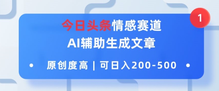今日头条情感赛道，AI辅助生成文章，原创度高，可日入2张| 网创圈