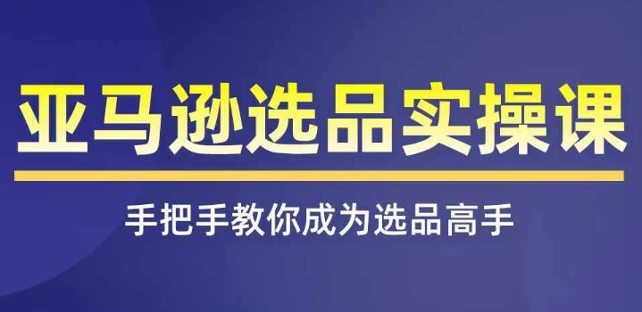 亚马逊选品实操课程，快速掌握亚马逊选品的技巧，覆盖亚马逊选品所有渠道| 网创圈