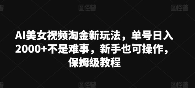 AI美女视频淘金新玩法，单号日入2000+不是难事，新手也可操作，保姆级教程| 网创圈