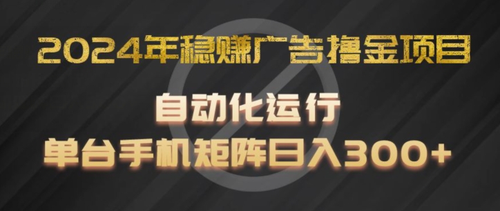 2024年稳赚广告撸金项目，全程自动化运行，单台手机就可以矩阵操作，日入300+【揭秘】| 网创圈