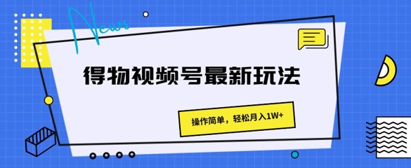 得物视频号最新玩法 操作简单，轻松月入1W+| 网创圈