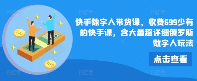 快手数字人带货课，收费699少有的快手课，含大量超详细俄罗斯数字人玩法| 网创圈