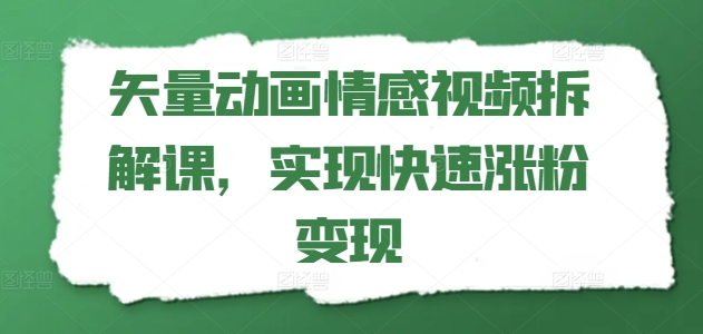 矢量动画情感视频拆解课，实现快速涨粉变现| 网创圈