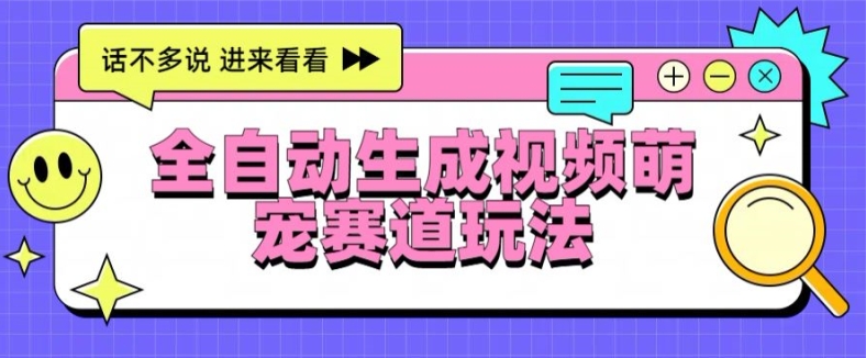 全自动生成视频萌宠赛道最新的玩法与变现| 网创圈