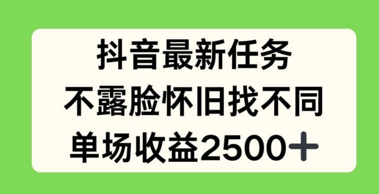 抖音最新任务，不露脸怀旧找不同，单场收益2.5k【揭秘】| 网创圈