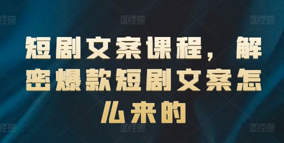 短剧文案课程，解密爆款短剧文案怎么来的| 网创圈