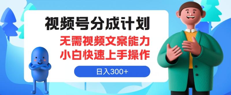 视频号分成计划，无需视频文案能力小白快速上手操作，日入300+| 网创圈