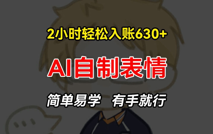 2小时轻松入账630+赚钱项目，手把手教你做AI自制表情，简单易学有手就行【揭秘】| 网创圈