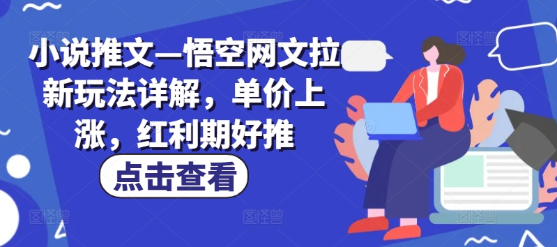 小说推文—悟空网文拉新玩法详解，单价上涨，红利期好推| 网创圈