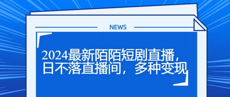 2024最新陌陌短剧直播，日不落直播间，多种变现| 网创圈