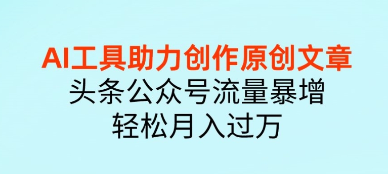 AI 工具助力创作原创文章，头条公众号流量暴增，轻松月入过万| 网创圈
