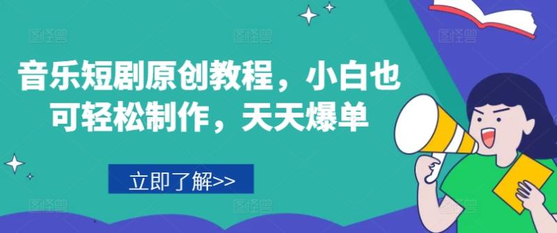 音乐短剧原创教程，小白也可轻松制作，天天爆单| 网创圈