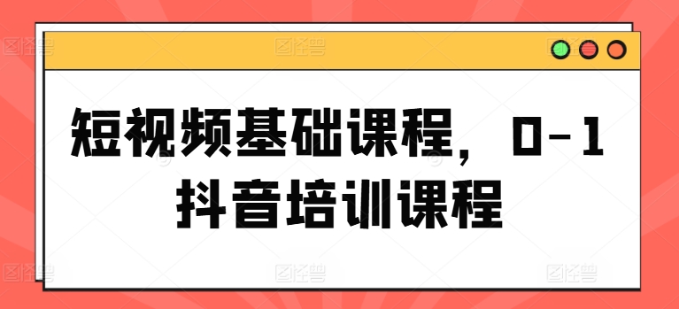 短视频基础课程，0-1抖音培训课程| 网创圈