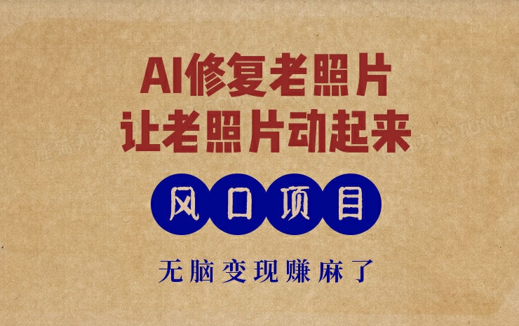 最新风口项目，AI一键修复老照片，让老照片动起来，接单到手软，无脑变现赚麻了| 网创圈