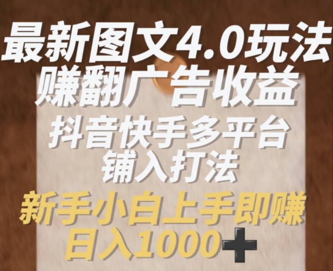 最新图文4.0玩法赚翻广告收益，抖音快手多平台铺入打法，新手小自上手即赚入1k【揭秘】| 网创圈