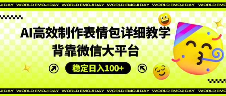 AI高效制作表情包详细教学，背靠微信大平台，稳定日入100+【揭秘】| 网创圈